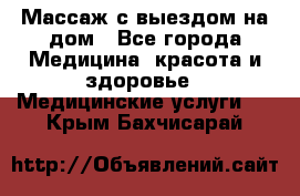 Массаж с выездом на дом - Все города Медицина, красота и здоровье » Медицинские услуги   . Крым,Бахчисарай